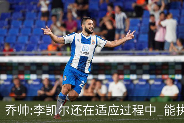 乔帅:李凯尔还在适应过程中 能执教他真的很棒