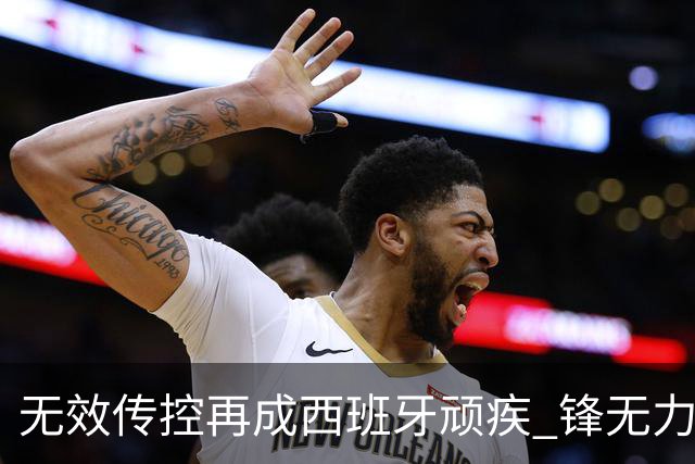 无效传控再成西班牙顽疾 锋无力恐成斗牛士致命短板