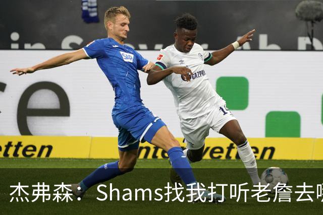 杰弗森：Shams找我打听老詹去哪 还以为他无所不知 但我也不知道