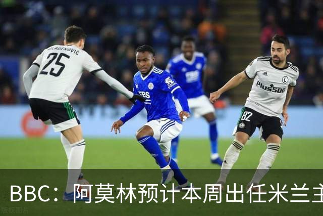 BBC：阿莫林预计本周出任米兰主帅，8月15日季前赛率队对阵曼联